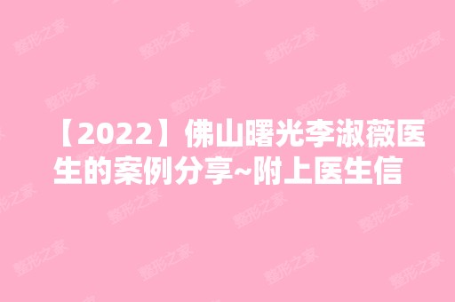 【2024】佛山曙光李淑薇医生的案例分享~附上医生信息及价格表