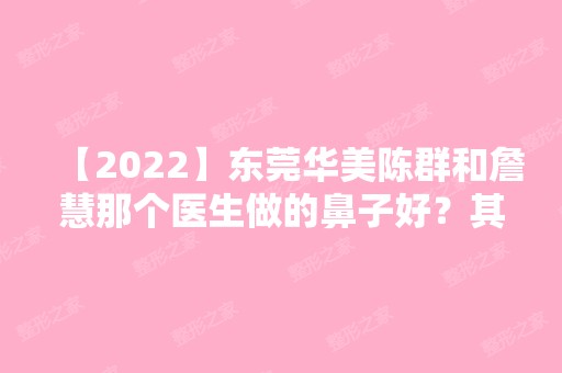 【2024】东莞华美陈群和詹慧那个医生做的鼻子好？其收费情况如何？