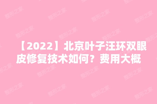 【2024】北京叶子汪环双眼皮修复技术如何？费用大概是多少钱呢？