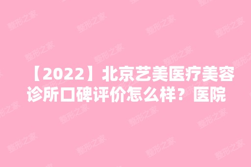 【2024】北京艺美医疗美容诊所口碑评价怎么样？医院简介及双眼皮收费明细分享