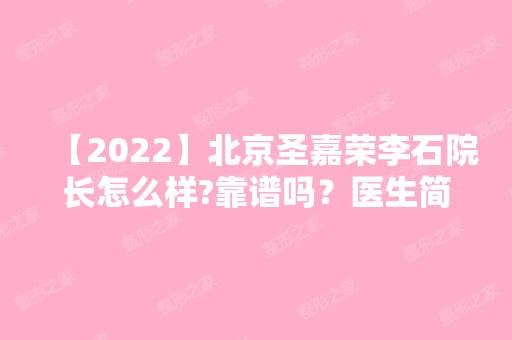 【2024】北京圣嘉荣李石院长怎么样?靠谱吗？医生简介及双眼皮收费性情