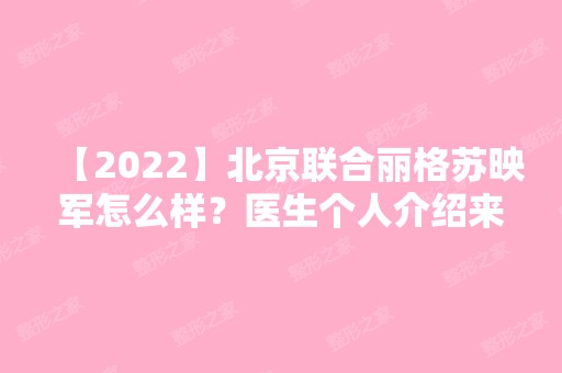 【2024】北京联合丽格苏映军怎么样？医生个人介绍来了~内附祛痘价格表