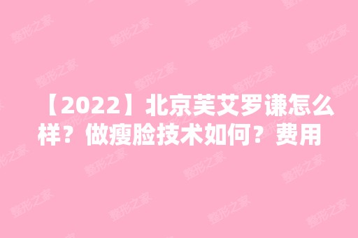 【2024】北京芙艾罗谦怎么样？做瘦脸技术如何？费用大概是多少？