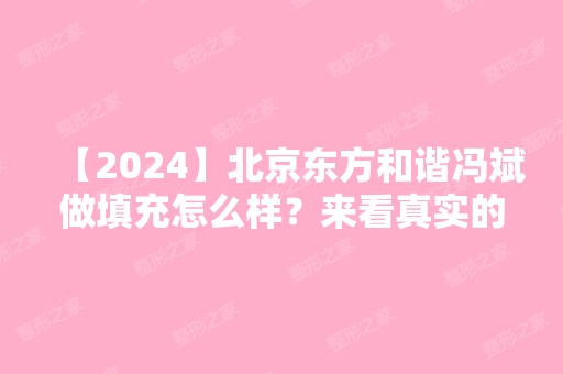 【2024】北京东方和谐冯斌做填充怎么样？来看真实的个人经历吧