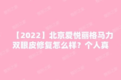 【2024】北京爱悦丽格马力双眼皮修复怎么样？个人真实经历及收费情况介绍北京爱悦丽