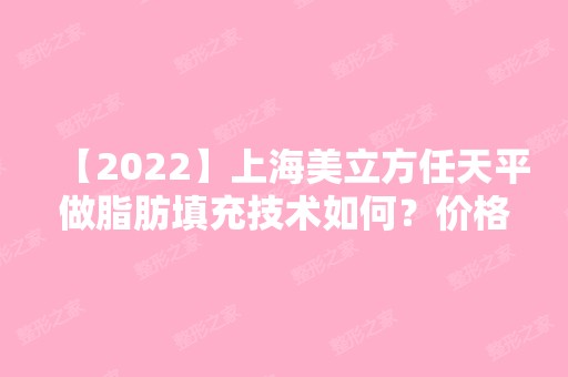 【2024】上海美立方任天平做脂肪填充技术如何？价格贵不贵？