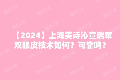 【2024】上海美诗沁宣瑞军双眼皮技术如何？可靠吗？价格贵不贵？