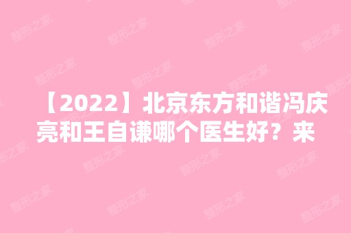 【2024】北京东方和谐冯庆亮和王自谦哪个医生好？来看详细介绍吧