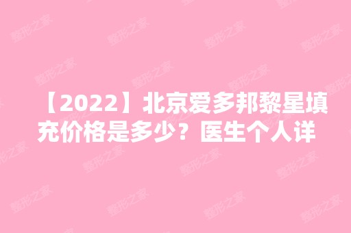 【2024】北京爱多邦黎星填充价格是多少？医生个人详细介绍分享~