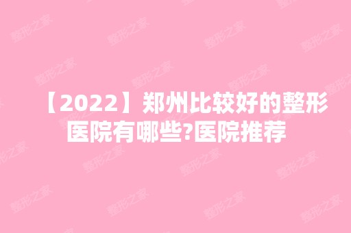 【2024】郑州比较好的整形医院有哪些?医院推荐