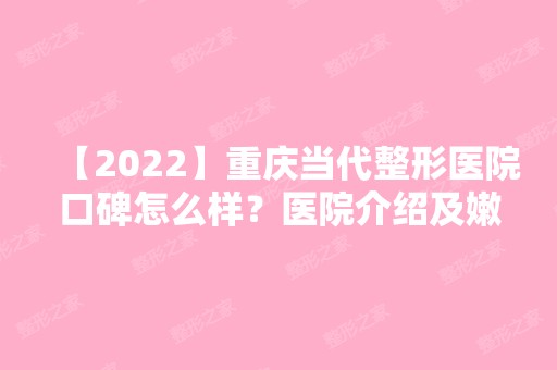 【2024】重庆当代整形医院口碑怎么样？医院介绍及嫩肤收费详情公开~