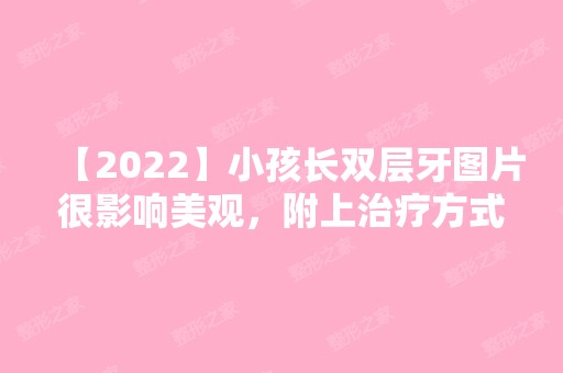 【2024】小孩长双层牙图片很影响美观，附上治疗方式，确定不进来了解下？