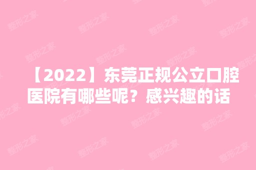 【2024】东莞正规公立口腔医院有哪些呢？感兴趣的话，可以来看看哦。