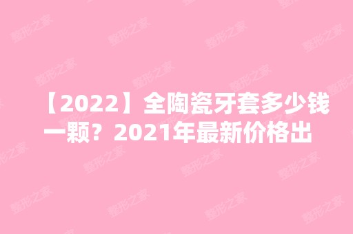 【2024】全陶瓷牙套多少钱一颗？2024年新价格出来咯！