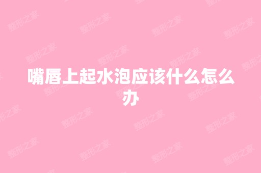 嘴唇上起水泡应该什么怎么办