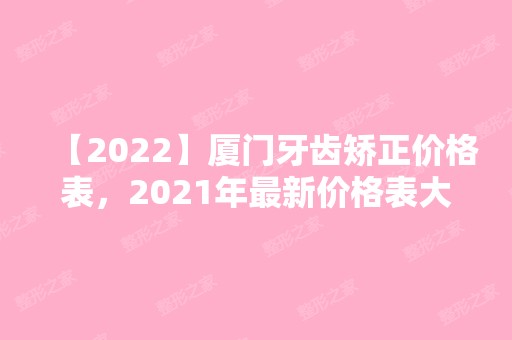 【2024】厦门牙齿矫正价格表，2024年新价格表大公开！