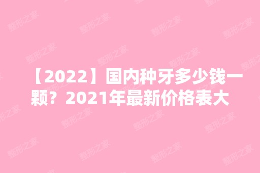 【2024】国内种牙多少钱一颗？2024年新价格表大家看看吧！