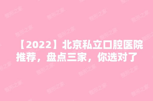 【2024】北京私立口腔医院推荐，盘点三家，你选对了吗？