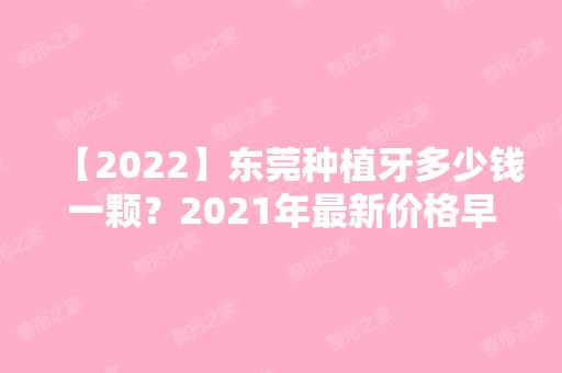 【2024】东莞种植牙多少钱一颗？2024年新价格早知道！