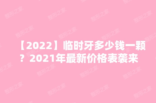 【2024】临时牙多少钱一颗？2024年新价格表袭来，走过路过别错过啊！