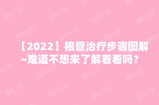 【2024】根管治疗步骤图解~难道不想来了解看看吗？