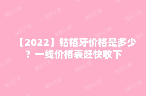 【2024】钴铬牙价格是多少？一线价格表赶快收下