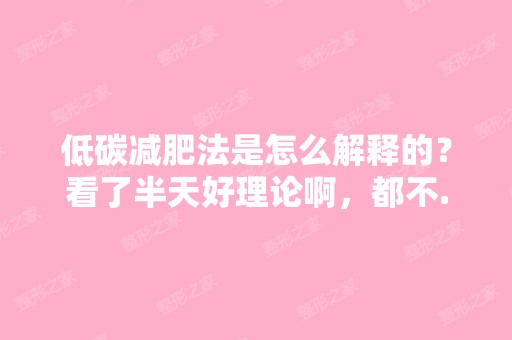 低碳减肥法是怎么解释的？看了半天好理论啊，都不...