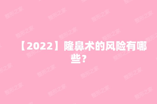 【2024】隆鼻术的风险有哪些？