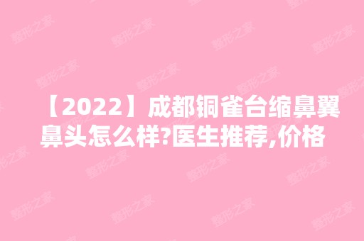 【2024】成都铜雀台缩鼻翼鼻头怎么样?医生推荐,价格,真人案例