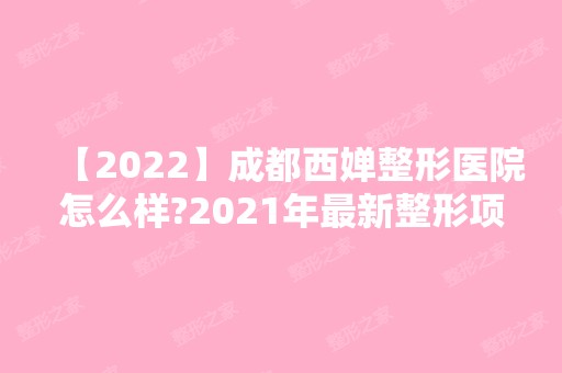 【2024】成都西婵整形医院怎么样?2024年新整形项目价格表,医生推荐