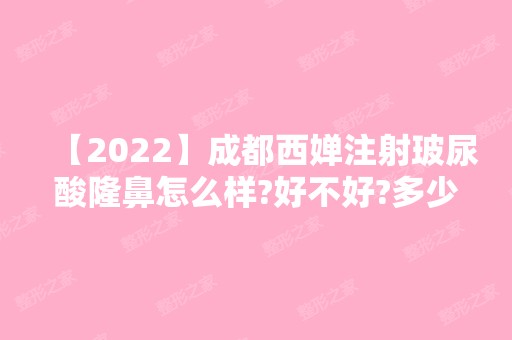 【2024】成都西婵注射玻尿酸隆鼻怎么样?好不好?多少钱?