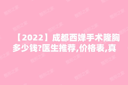 【2024】成都西婵手术隆胸多少钱?医生推荐,价格表,真人案例分享