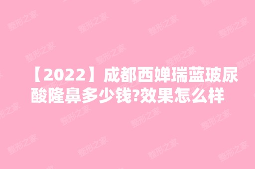 【2024】成都西婵瑞蓝玻尿酸隆鼻多少钱?效果怎么样?