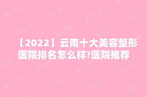 【2024】云南十大美容整形医院排名怎么样?医院推荐