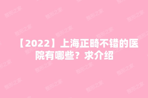 【2024】上海正畸不错的医院有哪些？求介绍