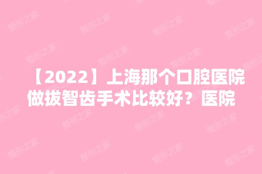 【2024】上海那个口腔医院做拔智齿手术比较好？医院推荐