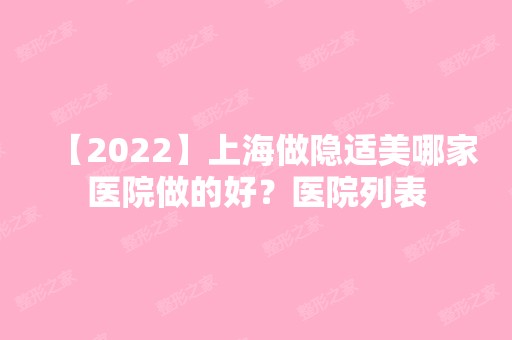 【2024】上海做隐适美哪家医院做的好？医院列表