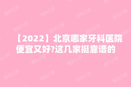 【2024】北京哪家牙科医院便宜又好?这几家挺靠谱的哦~