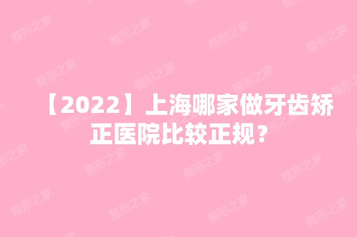 【2024】上海哪家做牙齿矫正医院比较正规？