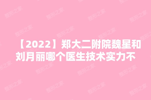 【2024】郑大二附院魏星和刘月丽哪个医生技术实力不错？