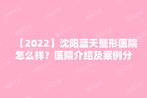 【2024】沈阳蓝天整形医院怎么样？医院介绍及案例分享来了