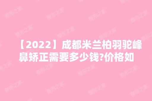 【2024】成都米兰柏羽驼峰鼻矫正需要多少钱?价格如何?真人案例分享