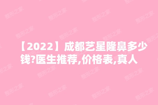 【2024】成都艺星隆鼻多少钱?医生推荐,价格表,真人案例分享