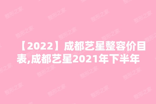 【2024】成都艺星整容价目表,成都艺星2024年下半年整形价格表新鲜出炉!