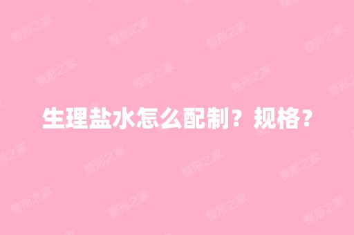 生理盐水怎么配制？规格？