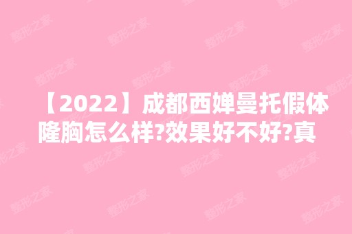 【2024】成都西婵曼托假体隆胸怎么样?效果好不好?真人案例分享