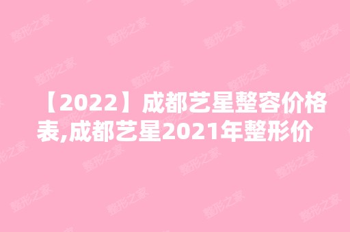 【2024】成都艺星整容价格表,成都艺星2024年整形价目表一览!