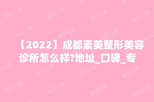 【2024】成都素美整形美容诊所怎么样?地址_口碑_专家推荐_真人案例分享