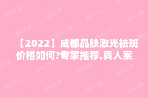 【2024】成都晶肤激光祛斑价格如何?专家推荐,真人案例分享