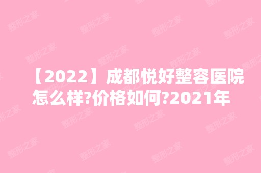 【2024】成都悦好整容医院怎么样?价格如何?2024年新整形价格表一览!